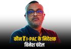 कौन हैं I-PAC के निदेशक विनेश चंदेल 