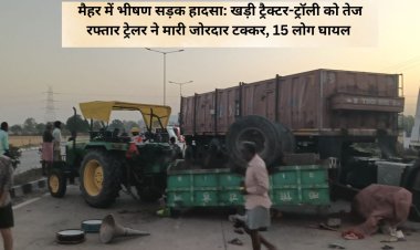 मैहर में भीषण सड़क हादसा: खड़ी ट्रैक्टर-ट्रॉली को तेज रफ्तार ट्रेलर ने मारी जोरदार टक्कर, 15 लोग घायल