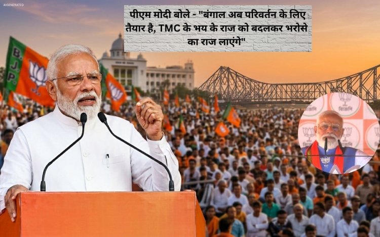 पीएम मोदी बोले - "बंगाल अब परिवर्तन के लिए तैयार है, TMC के भय के राज को बदलकर भरोसे का राज लाएंगे"