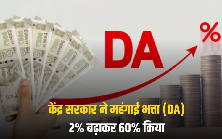 केंद्र सरकार ने महंगाई भत्ता (DA) 2% बढ़ाकर 60% किया