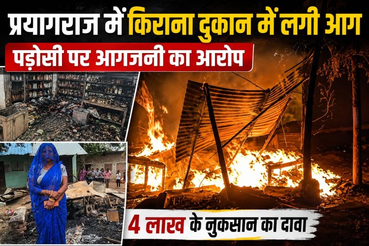 प्रयागराज में किराना दुकान में लगी आग, पड़ोसी पर आगजनी का आरोप; 4 लाख के नुकसान का दावा