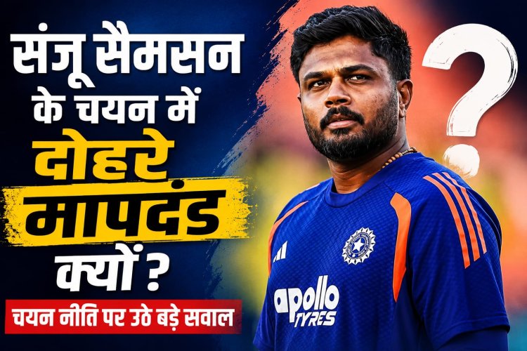 संजू सैमसन के चयन में दोहरे मापदंड क्यों?