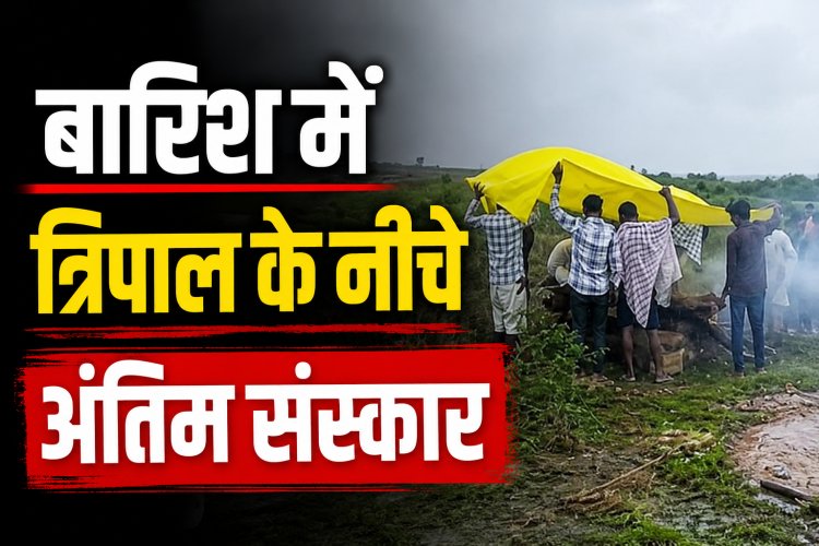 मैहर में बारिश के बीच त्रिपाल लगाकर हुआ अंतिम संस्कार, ग्रामीणों ने उठाई मुक्तिधाम की मांग