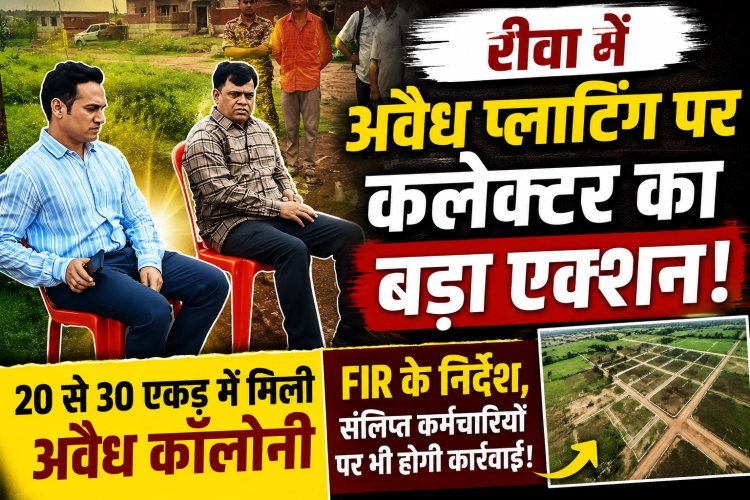 रीवा में अवैध प्लाटिंग पर कलेक्टर का बड़ा एक्शन, 20-30 एकड़ में विकसित कॉलोनी पर होगी FIR