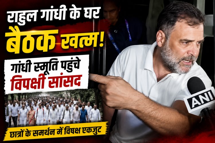 राहुल गांधी के घर बैठक खत्म, गांधी स्मृति पहुंचे कांग्रेस और विपक्षी सांसद