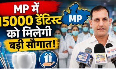 MP के 15 हजार डेंटिस्ट को बड़ी सौगात, 19 अगस्त से बीमा और सुरक्षा की 3 नई सुविधाएं