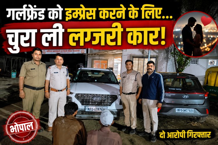 Bhopal में गर्लफ्रेंड को इम्प्रेस करने के लिए चुराई कार, बागसेवनिया पुलिस ने दो आरोपियों को पकड़ा