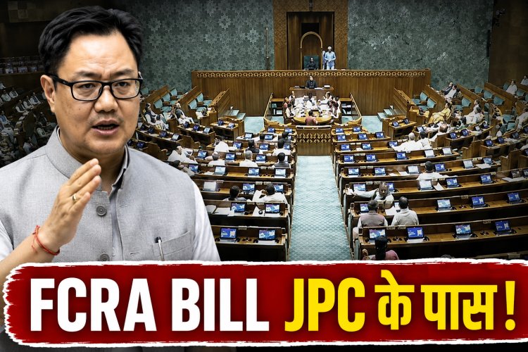 FCRA Bill 2026 JPC के पास भेजा गया, Monsoon Session में नहीं होगा पास