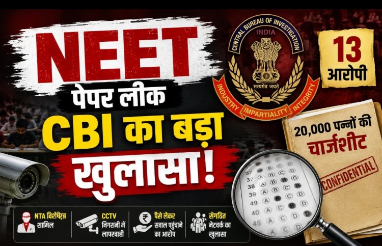 NEET-UG 2026 पेपर लीक मामले में CBI का बड़ा खुलासा, 20 हजार पन्नों की चार्जशीट में 13 आरोपी