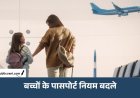 Passport New Rules: सरकार ने बदले बच्चों के पासपोर्ट से जुड़े नियम, ट्रैवल करने से पहले जाने लें पूरी डिटेल्स