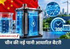 चीन ने बनाई पानी से चलने वाली बैटरी : 300 साल तक चलने का अनुमान, जानें टेक्नोलॉजी