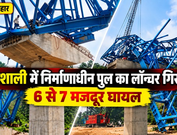 Bihar में बड़ा हादसा: वैशाली में निर्माणाधीन पुल का लॉन्चर गिरा, 6 से 7 मजदूर घायल