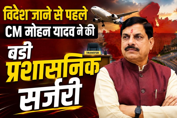 पब्लिकवाणी की खबर का बड़ा असर: विदेश जाने से पहले CM डॉ. मोहन यादव ने की बड़ी प्रशासनिक सर्जरी