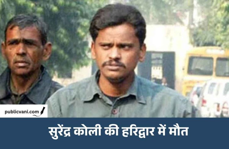 निठारी कांड से बरी सुरेंद्र कोली की हरिद्वार में मौत, फांसी से रिहाई तक पूरी कहानी