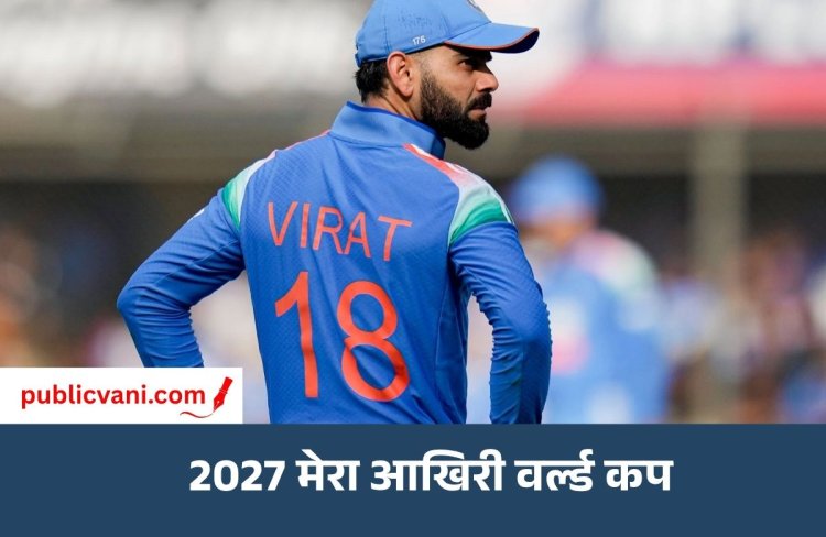 2027 Virat Kohli का आखिरी वर्ल्ड कप: कहा- भारत को ट्रॉफी दिलाने के लिए सबकुछ दांव पर लगा दूंगा
