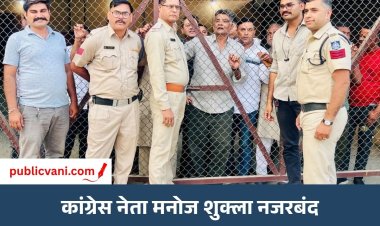 अमित शाह के दौरे से पहले कांग्रेस नेता मनोज शुक्ला नजरबंद: प्रशासन की कार्रवाई पर सवाल