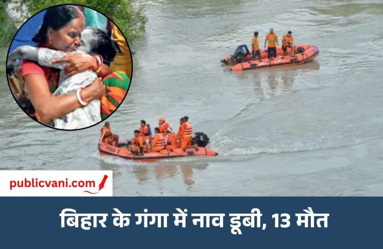 बिहार के वैशाली में गंगा में नाव डूबी, 13 लोगों की मौत:  मरने वालों में एक ही परिवार की 7 बच्चियां