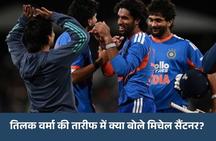 IND vs NZ: तिलक वर्मा की तूफानी पारी के मुरीद हुए कीवी कप्तान, मिचेल सैंटनर ने जमकर की तारीफ