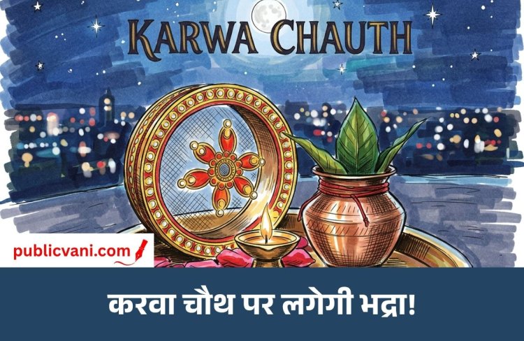 करवा चौथ पर भद्रा का साया: जानें पूजा का शुभ मुहूर्त और प्रमुख शहरों में चांद निकलने का समय